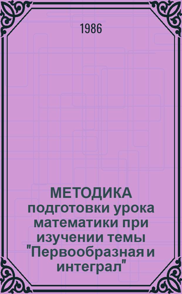 МЕТОДИКА подготовки урока математики при изучении темы "Первообразная и интеграл"