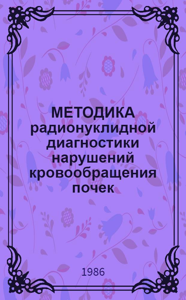 МЕТОДИКА радионуклидной диагностики нарушений кровообращения почек (фармакоангионефросцинтиграфия) : Метод. рекомендации : (С правом переизд. мест. органами здравоохранения)