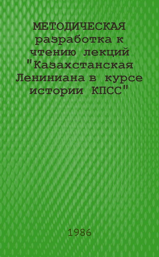 МЕТОДИЧЕСКАЯ разработка к чтению лекций "Казахстанская Лениниана в курсе истории КПСС"
