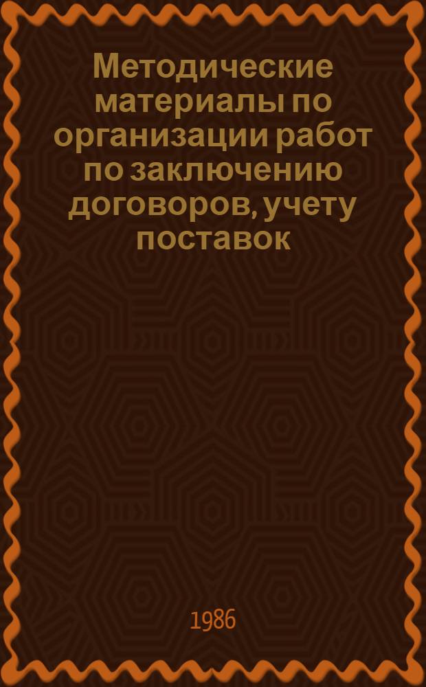 Методические материалы по организации работ по заключению договоров, учету поставок, контролю за выполнением договорных обязательств и составлению отчетных данных по вопросам поставок