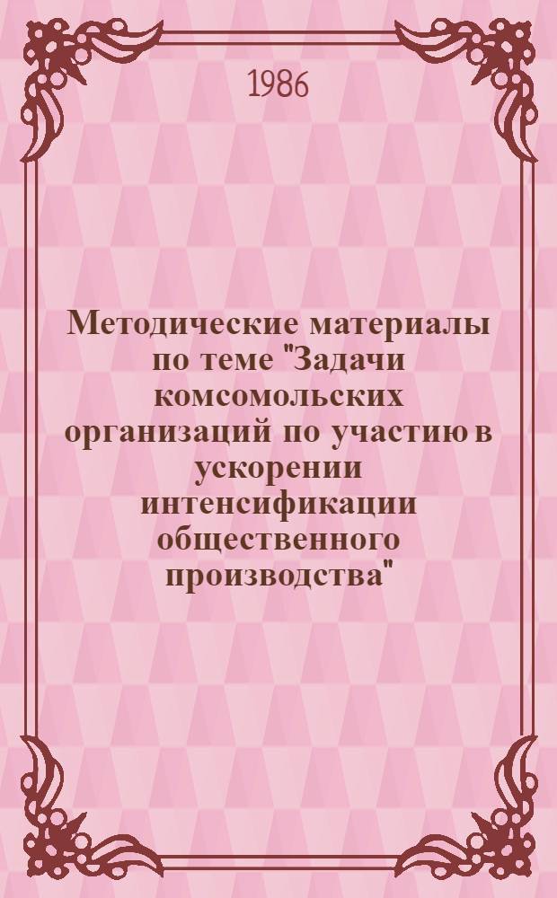 Методические материалы по теме "Задачи комсомольских организаций по участию в ускорении интенсификации общественного производства" : В помощь организаторам шк. комс. актива