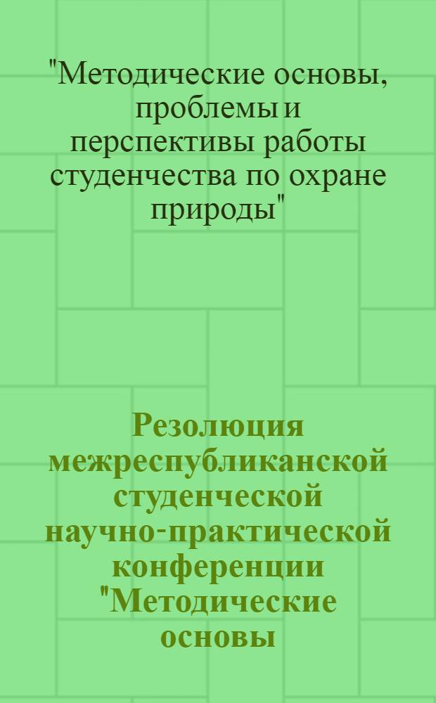 Резолюция межреспубликанской студенческой научно-практической конференции "Методические основы, проблемы и перспективы работы студенчества по охране природы", посвященной 25-летию дружины биологического факультета МГУ по охране природы, 10-летию группы охраны природы географического факультета МГУ, 10-летию молодежного совета МГУ по охране природы, 3-5 февраля 1986