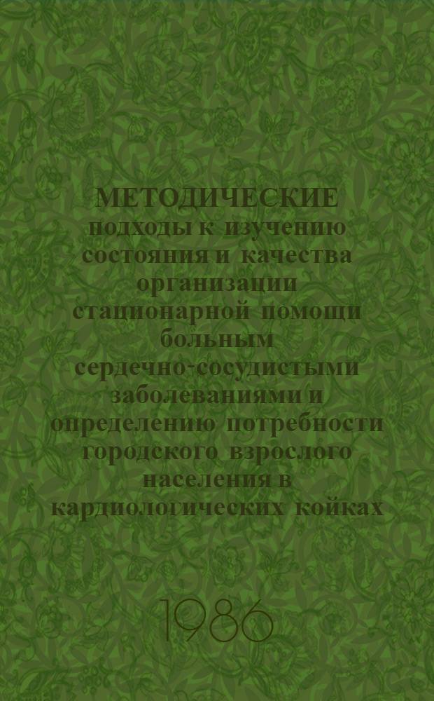 МЕТОДИЧЕСКИЕ подходы к изучению состояния и качества организации стационарной помощи больным сердечно-сосудистыми заболеваниями и определению потребности городского взрослого населения в кардиологических койках : (Метод. рекомендации)