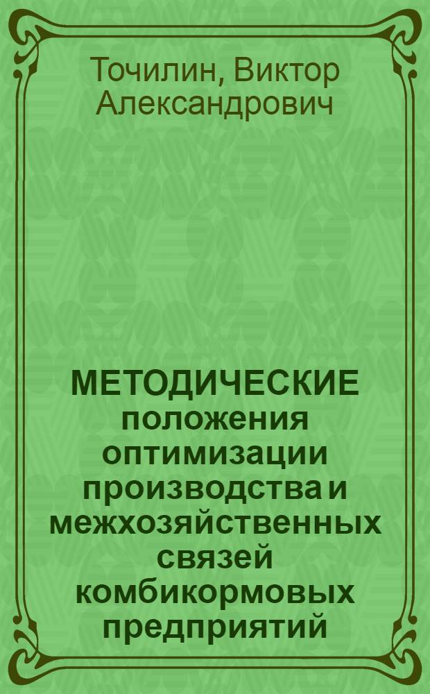 МЕТОДИЧЕСКИЕ положения оптимизации производства и межхозяйственных связей комбикормовых предприятий