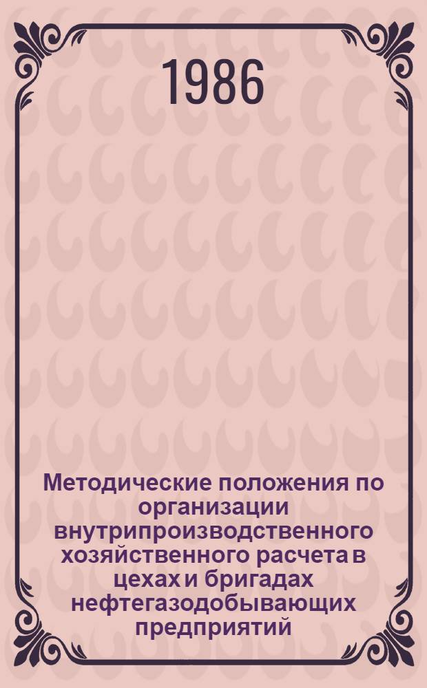 Методические положения по организации внутрипроизводственного хозяйственного расчета в цехах и бригадах нефтегазодобывающих предприятий : (Сб. инструкт. материалов)