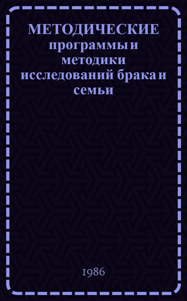 МЕТОДИЧЕСКИЕ программы и методики исследований брака и семьи : (Программы и методики исслед. брака и семьи) : Сб. ст.