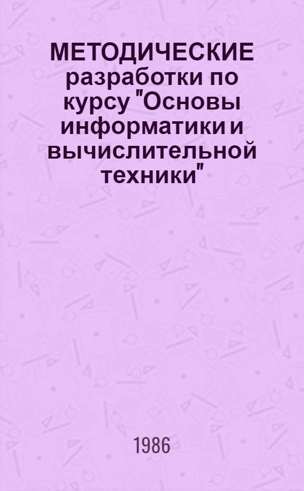МЕТОДИЧЕСКИЕ разработки по курсу "Основы информатики и вычислительной техники" : (Машин. вариант) : Разд. "Основы алгоритмизации и основы вычисл. техники"