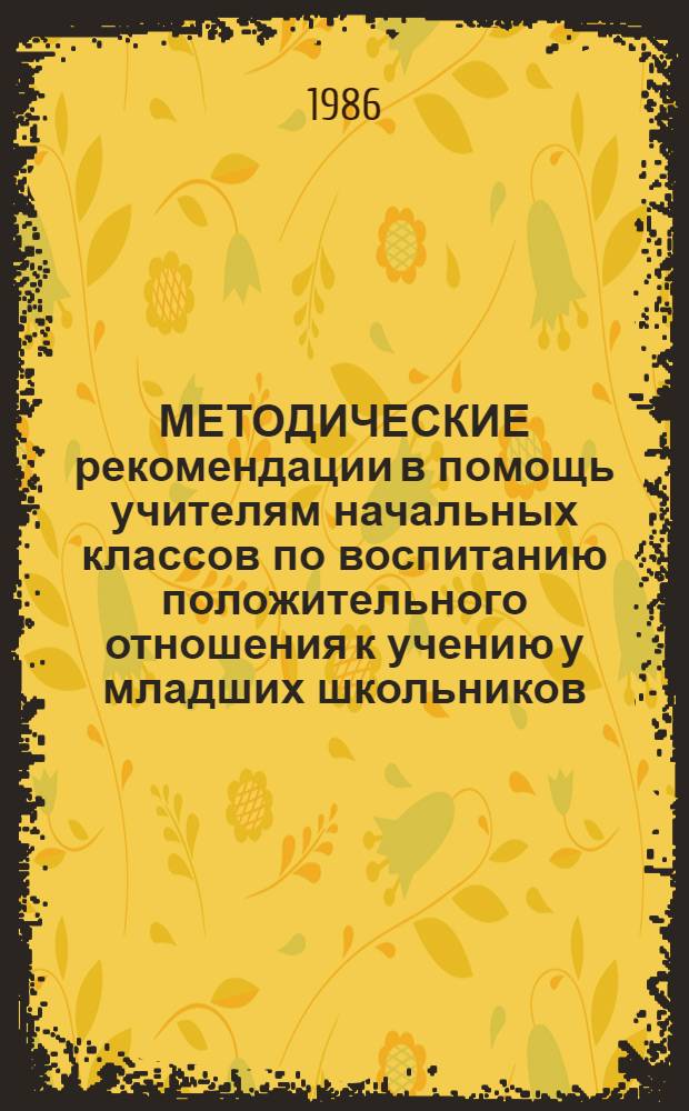 МЕТОДИЧЕСКИЕ рекомендации в помощь учителям начальных классов по воспитанию положительного отношения к учению у младших школьников