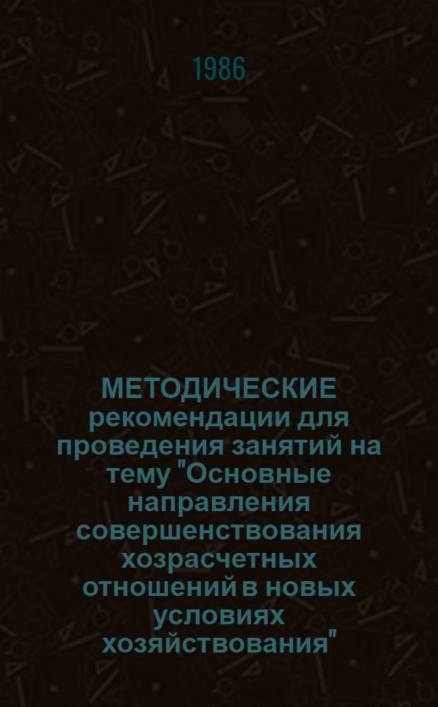 МЕТОДИЧЕСКИЕ рекомендации для проведения занятий на тему "Основные направления совершенствования хозрасчетных отношений в новых условиях хозяйствования" : Для системы экон. образования
