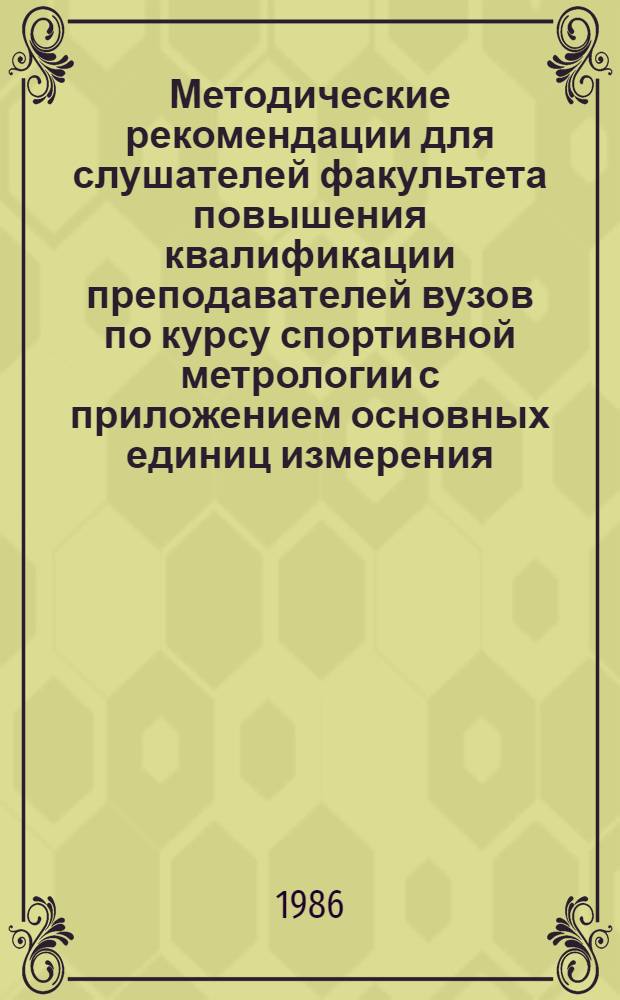 Методические рекомендации для слушателей факультета повышения квалификации преподавателей вузов по курсу спортивной метрологии с приложением основных единиц измерения, принятых в практике физического воспитания