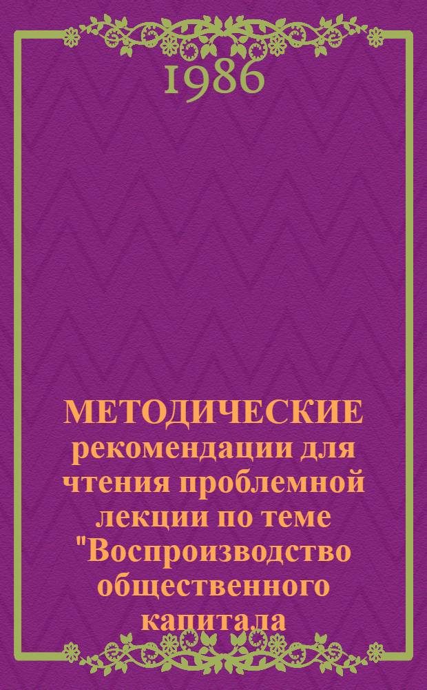 МЕТОДИЧЕСКИЕ рекомендации для чтения проблемной лекции по теме "Воспроизводство общественного капитала. Экономические кризисы" в курсе политической экономии