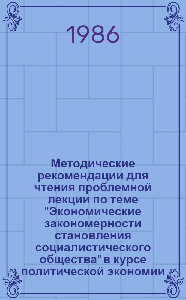 Методические рекомендации для чтения проблемной лекции по теме "Экономические закономерности становления социалистического общества" в курсе политической экономии