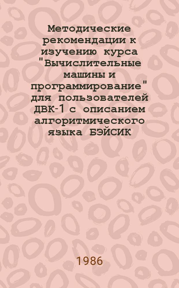 Методические рекомендации к изучению курса "Вычислительные машины и программирование" для пользователей ДВК-1 с описанием алгоритмического языка БЭЙСИК : Для студентов инж. спец. УДН