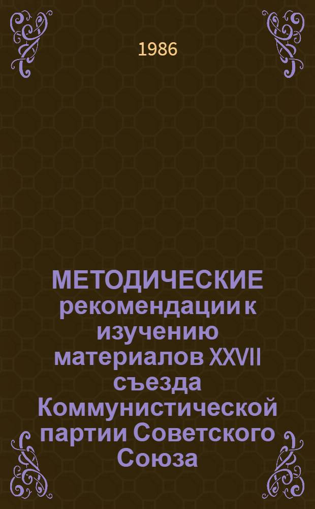 МЕТОДИЧЕСКИЕ рекомендации к изучению материалов XXVII съезда Коммунистической партии Советского Союза