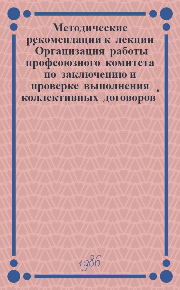 Методические рекомендации к лекции "Организация работы профсоюзного комитета по заключению и проверке выполнения коллективных договоров" : (В помощь внештат. преподавателям профсоюз. курсов)