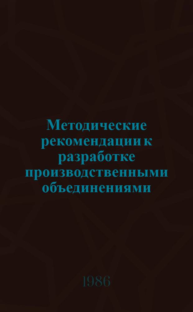 Методические рекомендации к разработке производственными объединениями (предприятиями) пятилетнего плана экономического и социального развития на 1986-1990 годы