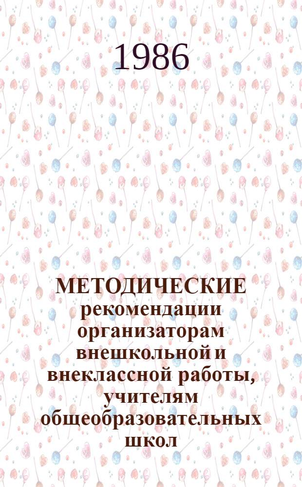 МЕТОДИЧЕСКИЕ рекомендации организаторам внешкольной и внеклассной работы, учителям общеобразовательных школ, руководителям детских клубов по месту жительства