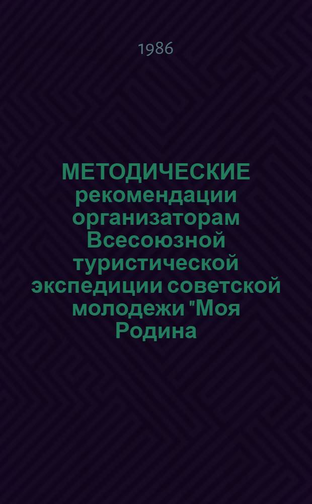 МЕТОДИЧЕСКИЕ рекомендации организаторам Всесоюзной туристической экспедиции советской молодежи "Моя Родина - СССР"