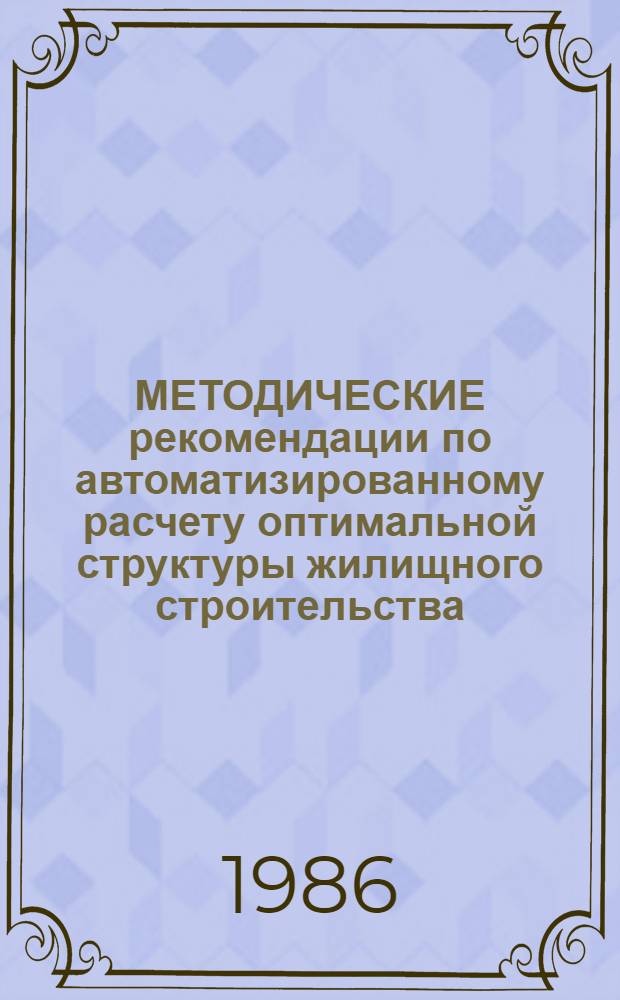 МЕТОДИЧЕСКИЕ рекомендации по автоматизированному расчету оптимальной структуры жилищного строительства