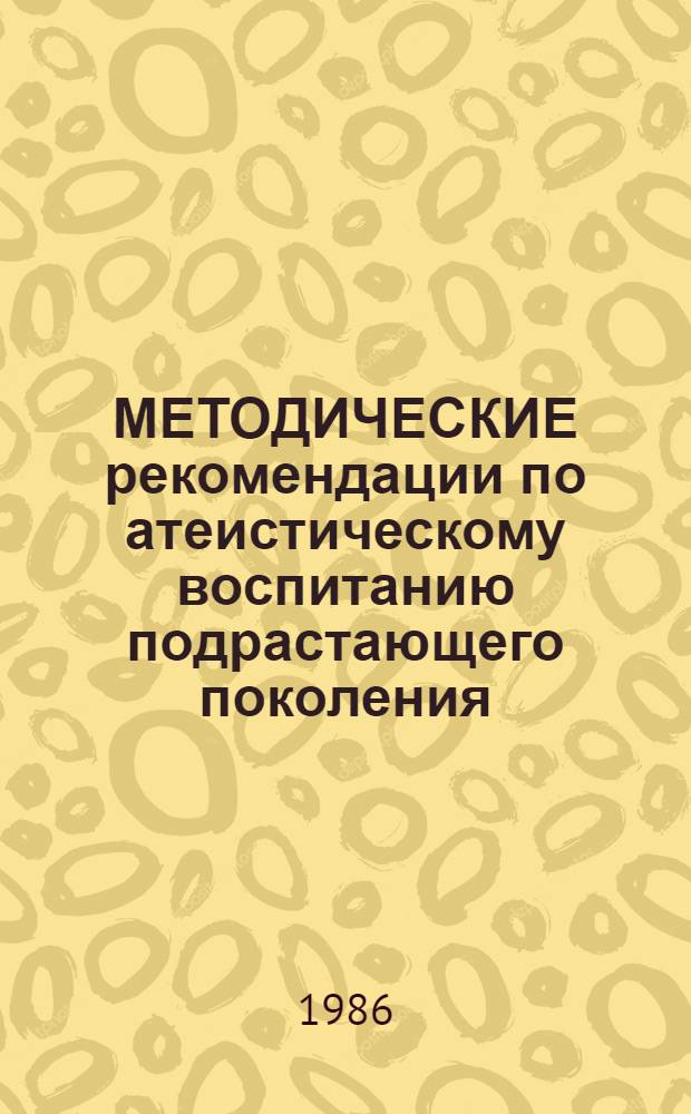 МЕТОДИЧЕСКИЕ рекомендации по атеистическому воспитанию подрастающего поколения : (Из опыта работы пед. коллектива пред. шк. № 17)