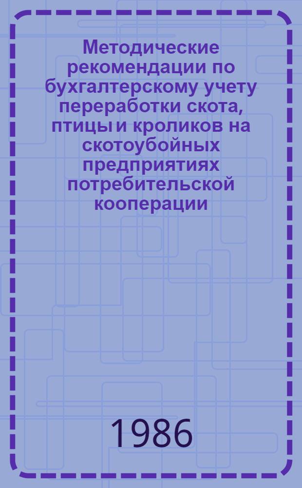 Методические рекомендации по бухгалтерскому учету переработки скота, птицы и кроликов на скотоубойных предприятиях потребительской кооперации
