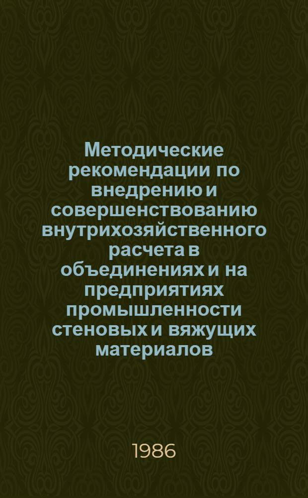 Методические рекомендации по внедрению и совершенствованию внутрихозяйственного расчета в объединениях и на предприятиях промышленности стеновых и вяжущих материалов