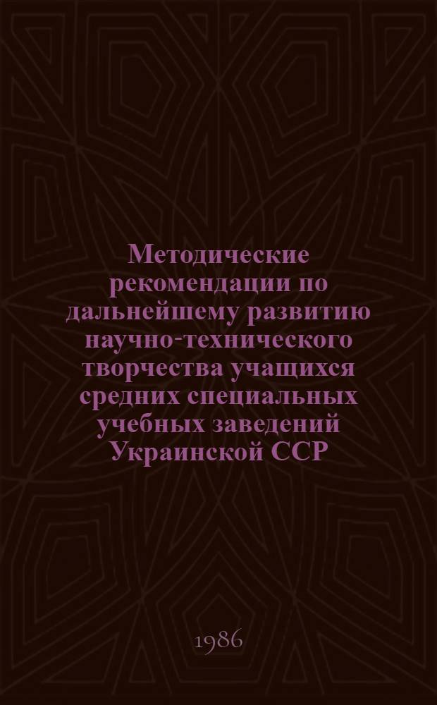Методические рекомендации по дальнейшему развитию научно-технического творчества учащихся средних специальных учебных заведений Украинской ССР
