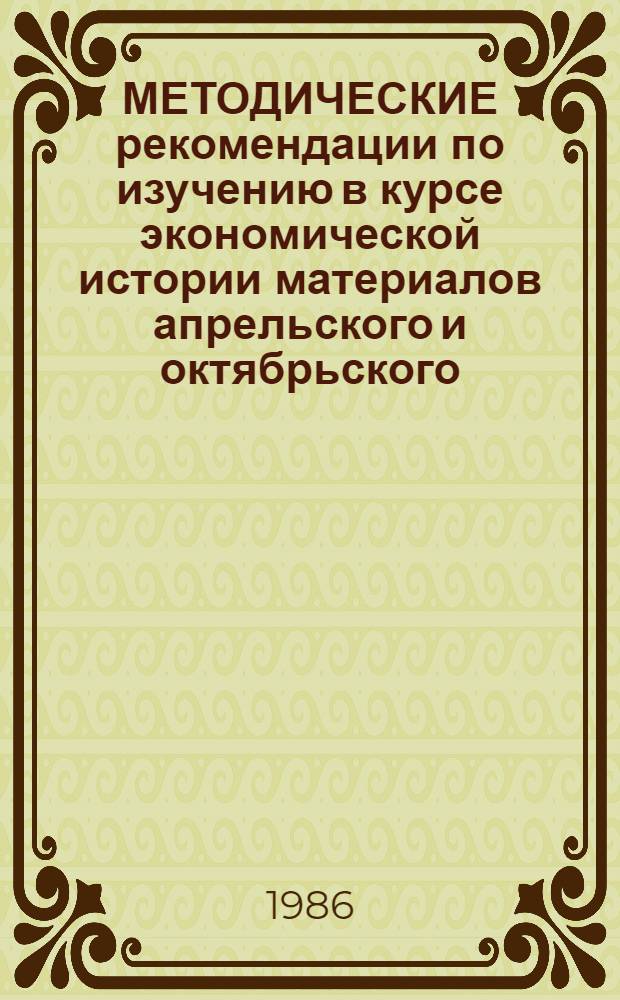 МЕТОДИЧЕСКИЕ рекомендации по изучению в курсе экономической истории материалов апрельского и октябрьского (1985 г.) Пленумов ЦК КПСС и докладов Генерального секретаря ЦК КПСС тов. М.С. Горбачева