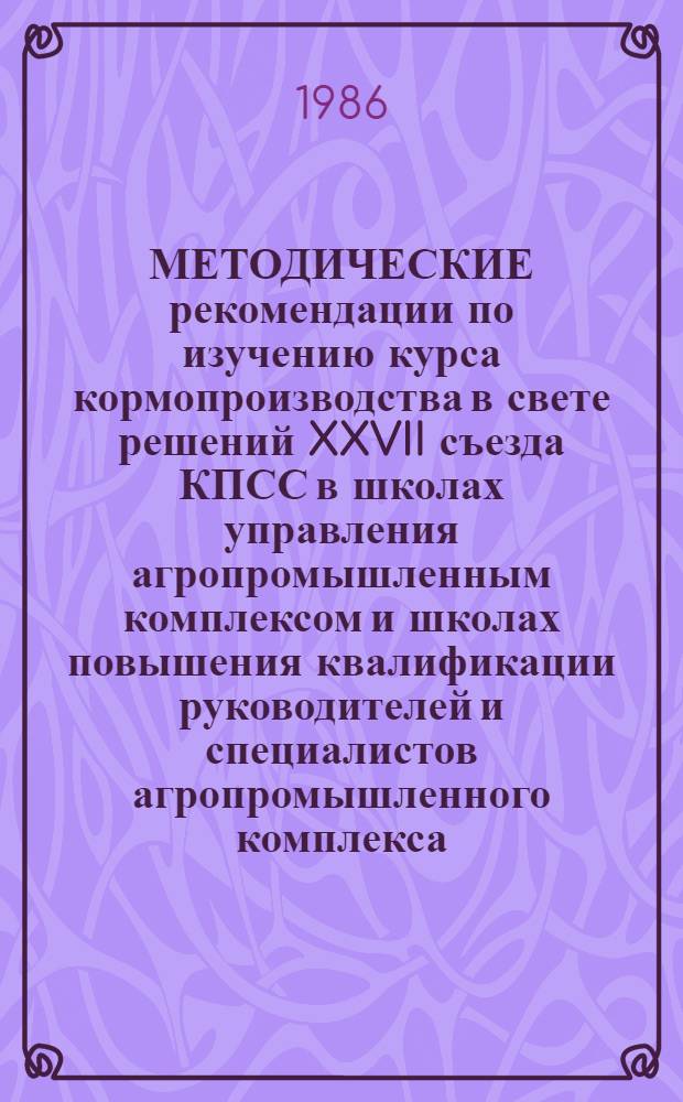 МЕТОДИЧЕСКИЕ рекомендации по изучению курса кормопроизводства в свете решений XXVII съезда КПСС в школах управления агропромышленным комплексом и школах повышения квалификации руководителей и специалистов агропромышленного комплекса