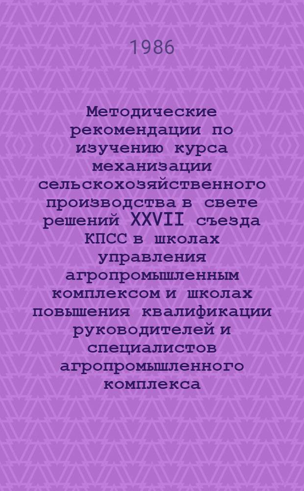 Методические рекомендации по изучению курса механизации сельскохозяйственного производства в свете решений XXVII съезда КПСС в школах управления агропромышленным комплексом и школах повышения квалификации руководителей и специалистов агропромышленного комплекса