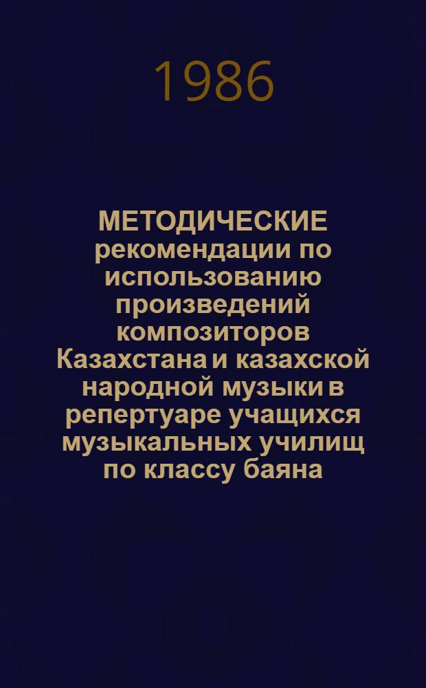 МЕТОДИЧЕСКИЕ рекомендации по использованию произведений композиторов Казахстана и казахской народной музыки в репертуаре учащихся музыкальных училищ по классу баяна