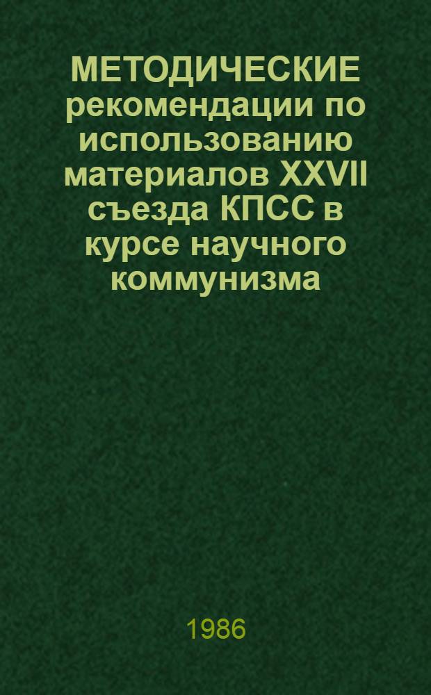 МЕТОДИЧЕСКИЕ рекомендации по использованию материалов XXVII съезда КПСС в курсе научного коммунизма