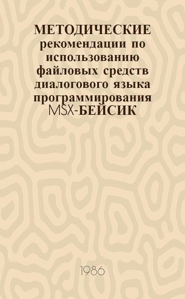 МЕТОДИЧЕСКИЕ рекомендации по использованию файловых средств диалогового языка программирования MSX-БЕЙСИК : Для физ.-мат. спец. пед. ин-тов