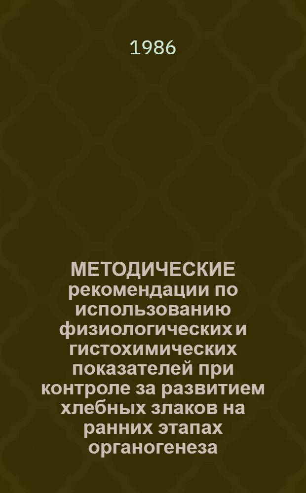 МЕТОДИЧЕСКИЕ рекомендации по использованию физиологических и гистохимических показателей при контроле за развитием хлебных злаков на ранних этапах органогенеза