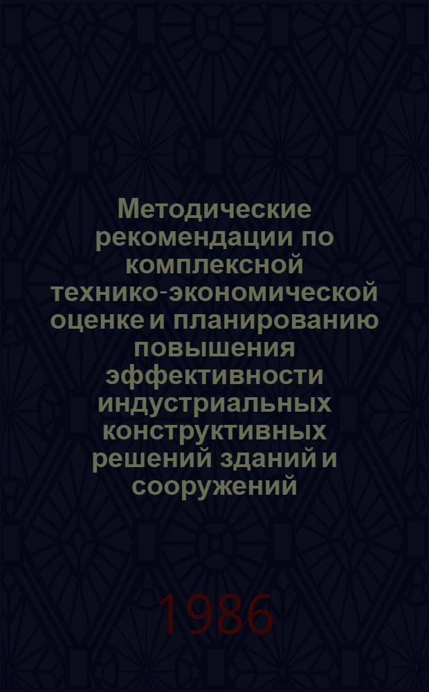 Методические рекомендации по комплексной технико-экономической оценке и планированию повышения эффективности индустриальных конструктивных решений зданий и сооружений