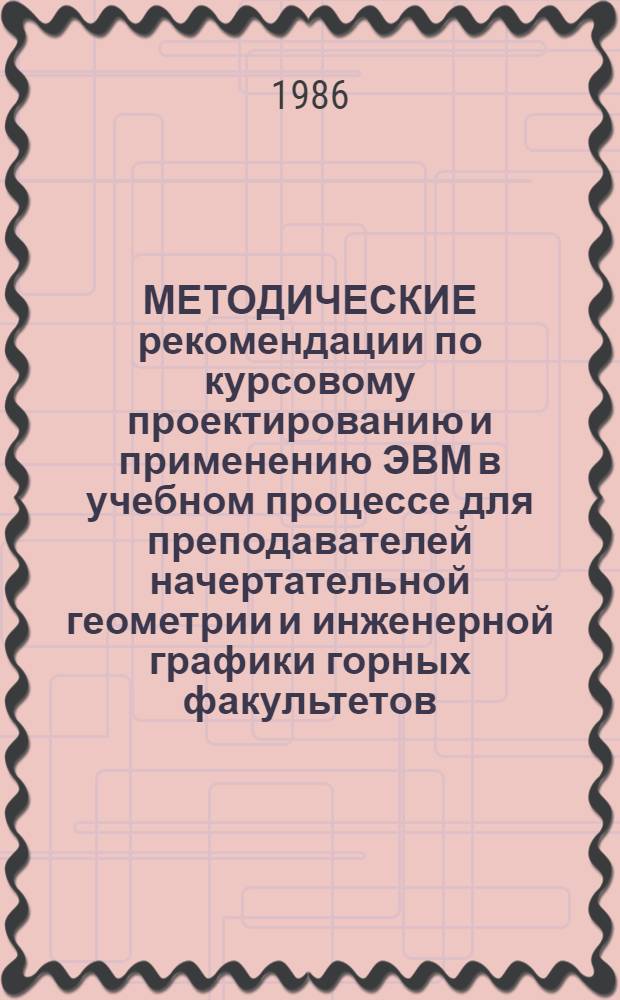 МЕТОДИЧЕСКИЕ рекомендации по курсовому проектированию и применению ЭВМ в учебном процессе для преподавателей начертательной геометрии и инженерной графики горных факультетов