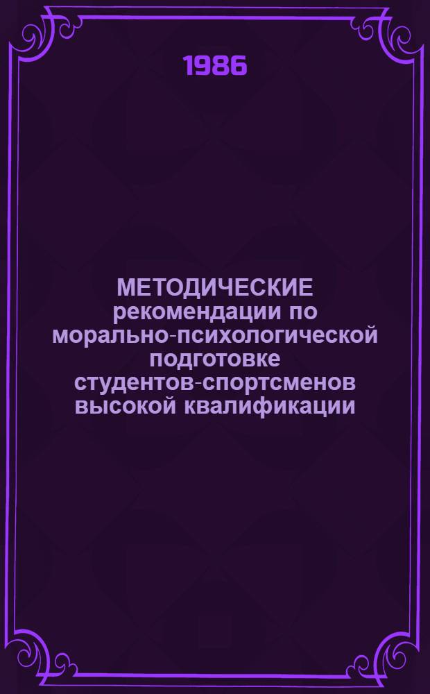 МЕТОДИЧЕСКИЕ рекомендации по морально-психологической подготовке студентов-спортсменов высокой квалификации : (Для групп повышения спорт. мастерства)