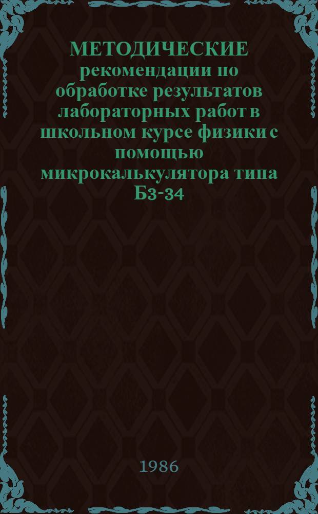 МЕТОДИЧЕСКИЕ рекомендации по обработке результатов лабораторных работ в школьном курсе физики с помощью микрокалькулятора типа Б3-34