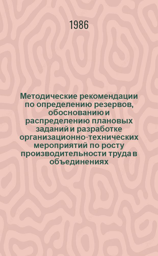 Методические рекомендации по определению резервов, обоснованию и распределению плановых заданий и разработке организационно-технических мероприятий по росту производительности труда в объединениях (трестах) и на предприятиях строительной индустрии