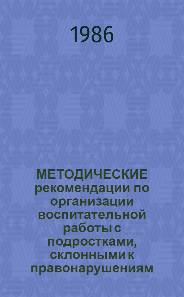 МЕТОДИЧЕСКИЕ рекомендации по организации воспитательной работы с подростками, склонными к правонарушениям : (Для педагогов-организаторов дет.-юнош. клубов по месту жительства)