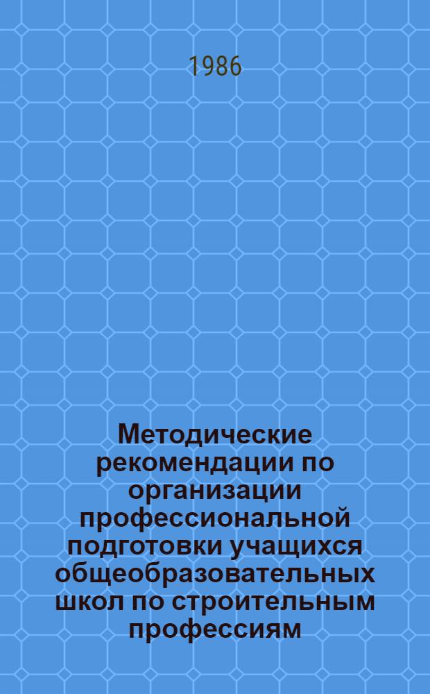 Методические рекомендации по организации профессиональной подготовки учащихся общеобразовательных школ по строительным профессиям