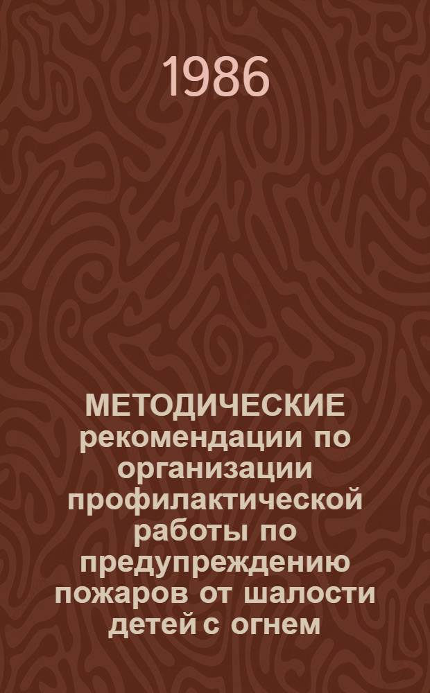 МЕТОДИЧЕСКИЕ рекомендации по организации профилактической работы по предупреждению пожаров от шалости детей с огнем : Гл. упр. нар. образования, Обл. отд. нар. образования и др