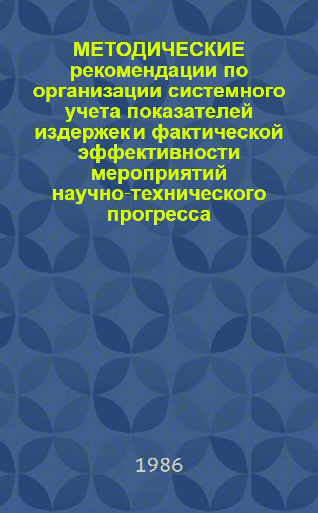 МЕТОДИЧЕСКИЕ рекомендации по организации системного учета показателей издержек и фактической эффективности мероприятий научно-технического прогресса