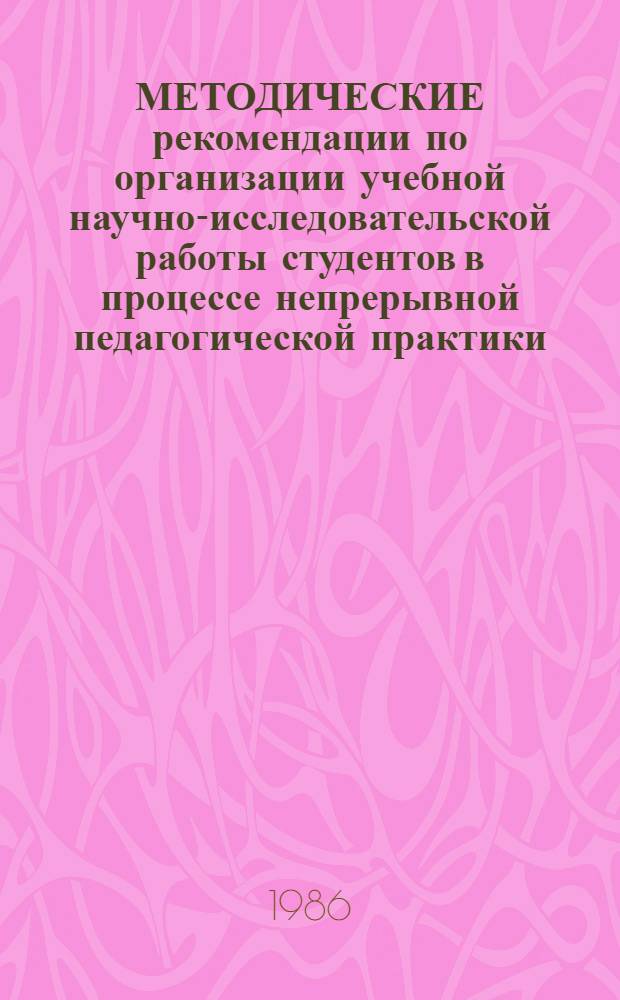 МЕТОДИЧЕСКИЕ рекомендации по организации учебной научно-исследовательской работы студентов в процессе непрерывной педагогической практики : Для студентов и преподавателей всех фак.
