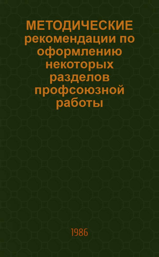 МЕТОДИЧЕСКИЕ рекомендации по оформлению некоторых разделов профсоюзной работы : (В помощь председателям профсоюз. ком.)