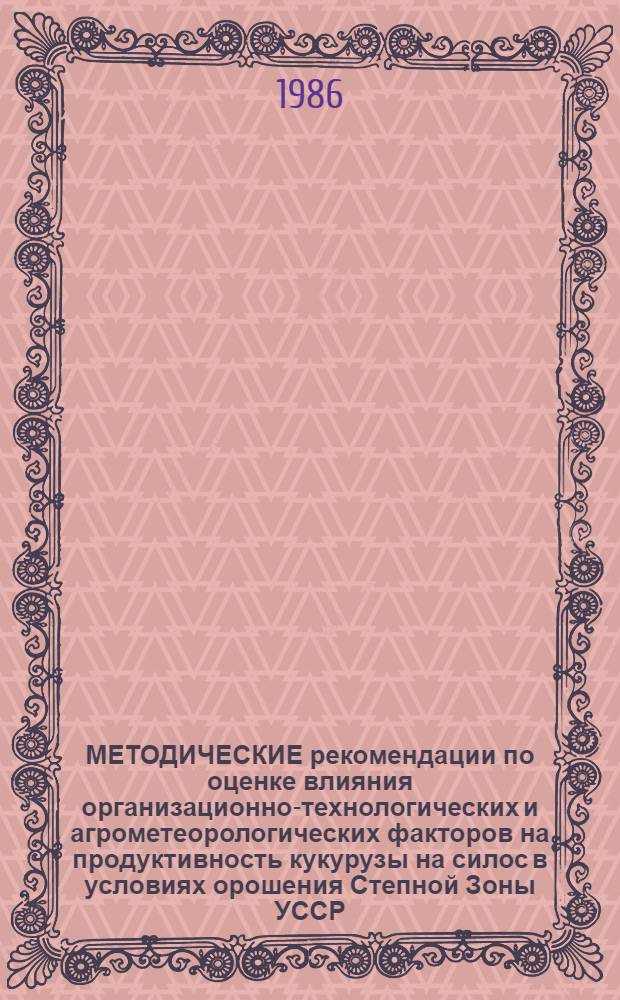МЕТОДИЧЕСКИЕ рекомендации по оценке влияния организационно-технологических и агрометеорологических факторов на продуктивность кукурузы на силос в условиях орошения Степной Зоны УССР