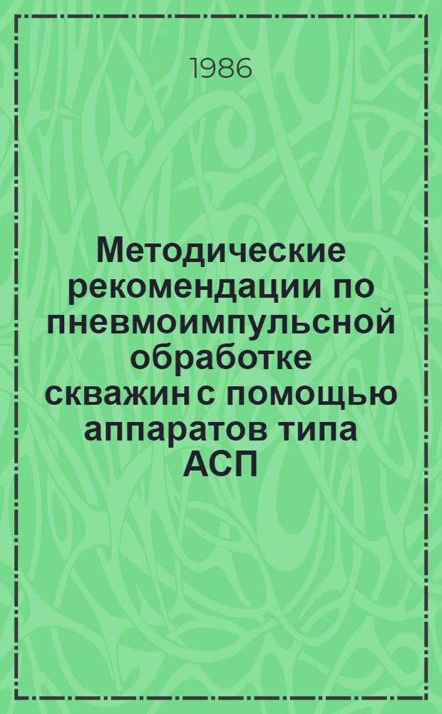 Методические рекомендации по пневмоимпульсной обработке скважин с помощью аппаратов типа АСП