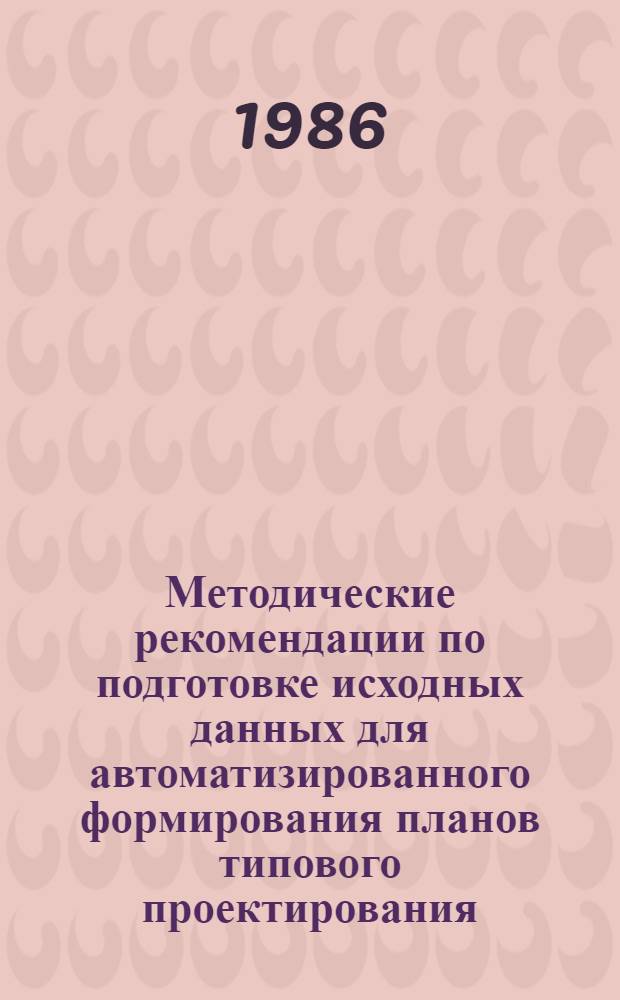 Методические рекомендации по подготовке исходных данных для автоматизированного формирования планов типового проектирования, экспериментального проектирования, изучения и обобщения отечественного и зарубежного опыта проектирования и строительства, утверждаемых Госстроем СССР
