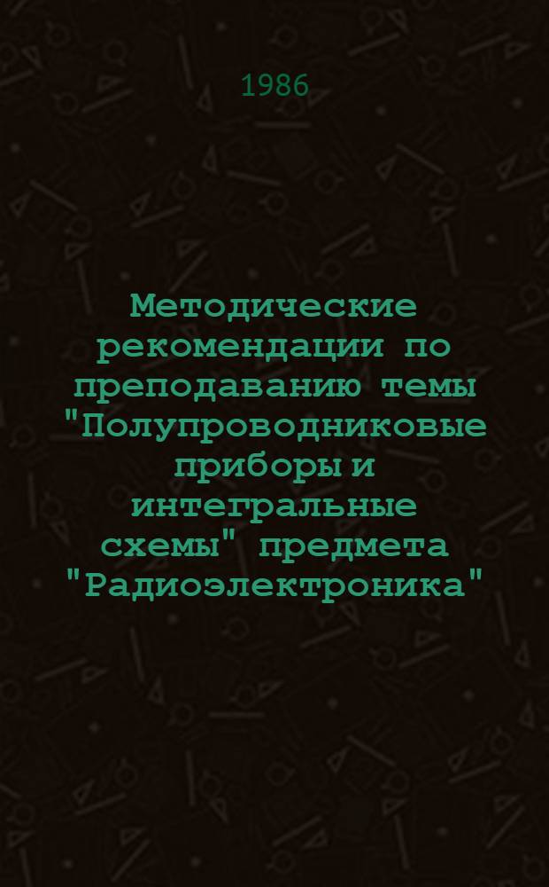 Методические рекомендации по преподаванию темы "Полупроводниковые приборы и интегральные схемы" предмета "Радиоэлектроника"