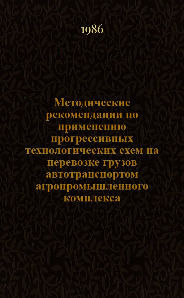 Методические рекомендации по применению прогрессивных технологических схем на перевозке грузов автотранспортом агропромышленного комплекса